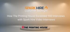 Customer Spotlight - How The Printing House Exceeded 900 Interviews with Spark Hire Video Interviews