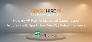 How myHR Partner Increased Capacity and Accuracyof Candidate Assessments with Spark Hire One-Way Video Interviews