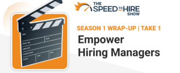 Empowering Hiring Managers as an Extension of Talent Acquisition - The Speed to Hire Show Season 1 Wrap Up