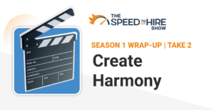 Creating Harmony in Hiring with a Variety of Processes - The Speed to Hire Show Season 1 Wrap-up
